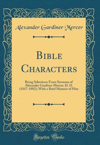 Bible Characters: Being Selections From Sermons of Alexander Gardiner Mercer, D. D. (1817-1882); With a Brief Memoir of Him (Classic Reprint)