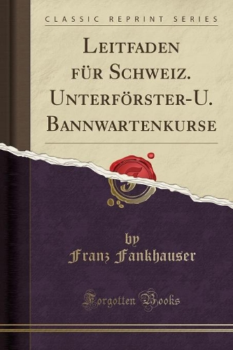 Leitfaden Für Schweiz. Unterförster-U. Bannwartenkurse (Classic Reprint)