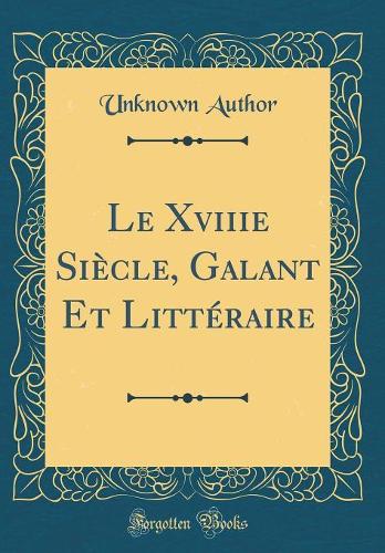 Le Xviiie Siècle, Galant Et Littéraire (Classic Reprint)