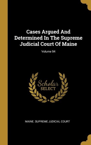 Cases Argued And Determined In The Supreme Judicial Court Of Maine; Volume 94