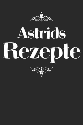 Astrids Rezepte: Personalisiertes Rezeptbuch zum Selberschreiben mit Vornamen Astrid - Übersichtliches Kochbuch für 100 Rezepte und Rezeptideen mit Inhaltsverzeichni