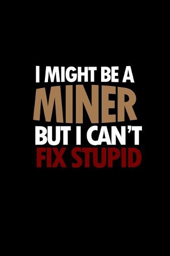 I might be a miner but I can't fix stupid