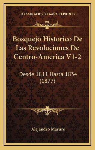Bosquejo Historico De Las Revoluciones De Centro-America V1-2: Desde 1811 Hasta 1834 (1877)