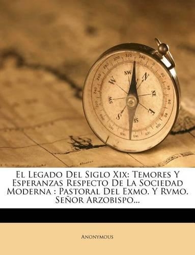 El Legado Del Siglo Xix: Temores Y Esperanzas Respecto De La Sociedad Moderna: Pastoral Del Exmo. Y Rvmo. Señor Arzobispo...