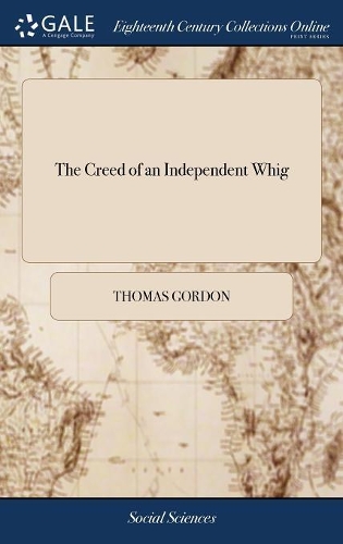 The Creed of an Independent Whig: With an Orthodox Introduction, Concerning Canons, Councils, Mysteries, Miracles, and Church-Authority