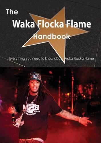 The Waka Flocka Flame Handbook - Everything You Need to Know about Waka Flocka Flame