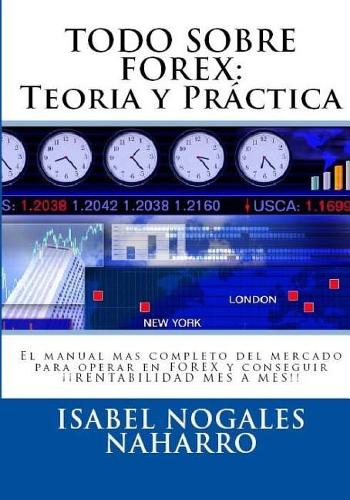 Todo Sobre Forex: : Teoria y Práctica: El manual mas completo del mercado para operar en FOREX y conseguir ¡¡ RENTABILIDAD MES A MES!!(1 Forex Al Alcance de Todos)
