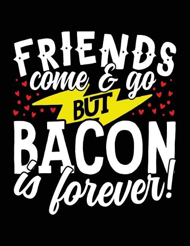 Friends Come & Go But Bacon Is Forever!: Composition Notebook Journal