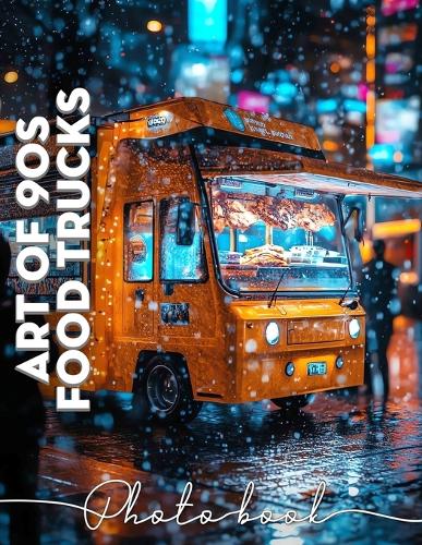 Art Of 90s Food Trucks Photo Book: Explore Nostalgic Culinary Culture Through 40 Captivating Images Of Iconic Food Trucks