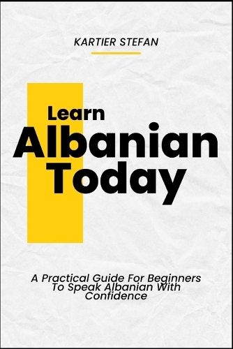 Learn Albanian Today: A Practical Guide For Beginners To Speak Albanian With Confidence