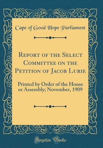 Report of the Select Committee on the Petition of Jacob Lurie: Printed by Order of the House or Assembly; November, 1909 (Classic Reprint)