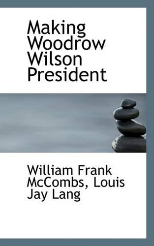 Making Woodrow Wilson President