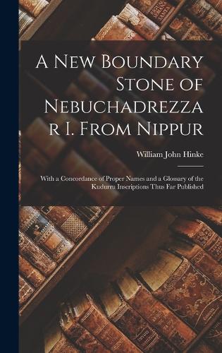 A New Boundary Stone of Nebuchadrezzar I. From Nippur: With a Concordance of Proper Names and a Glossary of the Kudurru Inscriptions Thus Far Published