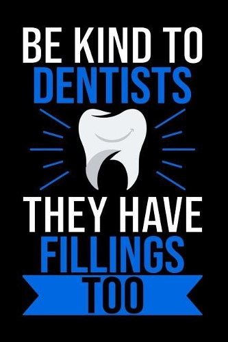 Be Kind To Dentist They Have Fillings Too