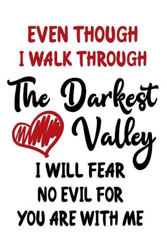 Even Though I Walk Through The Darkest Valley I Will Fear No Evil For You Are With Me