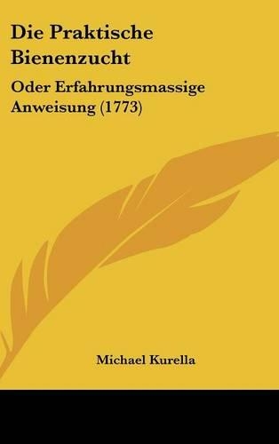 Die Praktische Bienenzucht: Oder Erfahrungsmassige Anweisung (1773)(German)