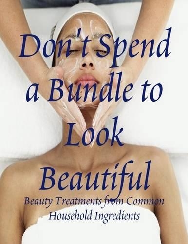 Don't Spend a Bundle to Look Beautiful - Beauty Treatments from Common Household Ingredients