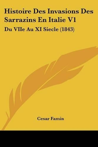 Histoire Des Invasions Des Sarrazins En Italie V1: Du VIIe Au XI Siecle (1843)(French)