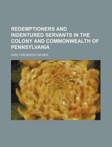 Redemptioners and Indentured Servants in the Colony and Commonwealth of Pennsylvania