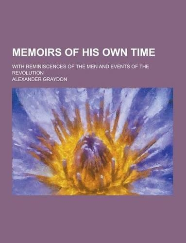 Memoirs of His Own Time; With Reminiscences of the Men and Events of the Revolution