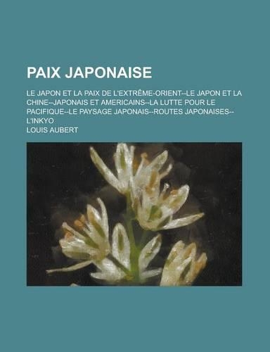 Paix Japonaise; Le Japon Et La Paix de L'Extreme-Orient--Le Japon Et La Chine--Japonais Et Americains--La Lutte Pour Le Pacifique--Le Paysage Japonais--Routes Japonaises--L'Inkyo
