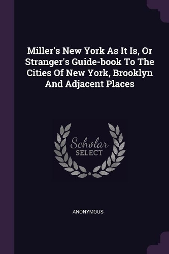 Miller's New York As It Is, Or Stranger's Guide-book To The Cities Of New York, Brooklyn And Adjacent Places