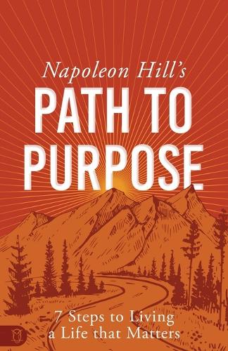 Napoleon Hill's Path to Purpose: 7 Steps to Living a Life that Matters(Official Publication of the Napoleon Hill Foundation)