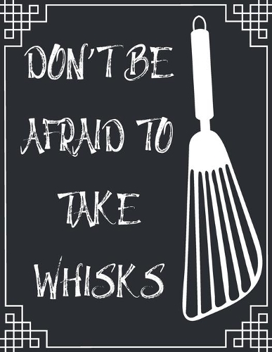 Don't Be Afraid to Take Whisks