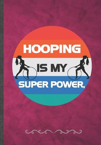 Hooping Is My Super Power: Funny Lined Notebook Journal For Hula Hoop Dance Practice Hula Hooping, Unique Special Inspirational Birthday Gift Idea, Vintage 7 X 10" 110 Pages