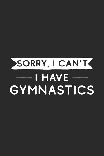 Sorry I Can't I Have Gymnastics: Gymnastics Journal