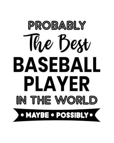 Probably the Best Baseball Player In the World. Maybe. Possibly.: Baseball Gift for People Who Love Playing Baseball - Funny Saying on Black and White Cover Design - Blank Lined Journal or Notebook