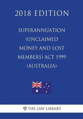 Superannuation (Unclaimed Money and Lost Members) ACT 1999 (Australia) (2018 Edition)