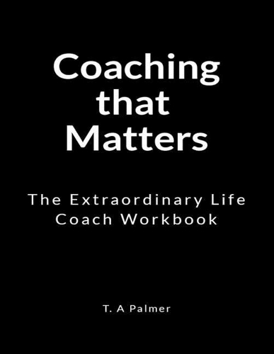 Coaching that Matters: An Extraordinary Life Coach Workbook