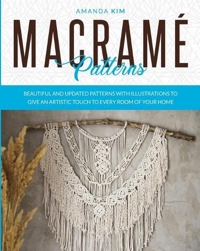 Macramé Patterns: Beautiful and Updated Patterns with Illustrations to give an Artistic Touch to Every Room of your Home.(3 Macramé)
