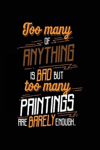Too Many Of Anything Is Bad But Too Many Paintings Are Barely Enough.