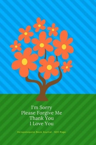 Ho'oponopono Book Journal - 600 Pages: I'm Sorry Forgive Me Thank You I Love You