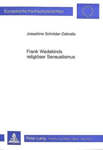 Frank Wedekinds Religioeser Sensualismus: Die Vereinigung Von Kirche Und Freudenhaus?(840 Europaeische Hochschulschriften / European University Studie)