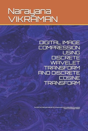 Digital Image Compression Using Discrete Wavelet Transform and Discrete Cosine Transform: For BE/B.TECH/BCA/MCA/ME/M.TECH/Diploma/B.Sc/M.Sc/BBA/MBA/Competitive Exams & Knowledge Seekers