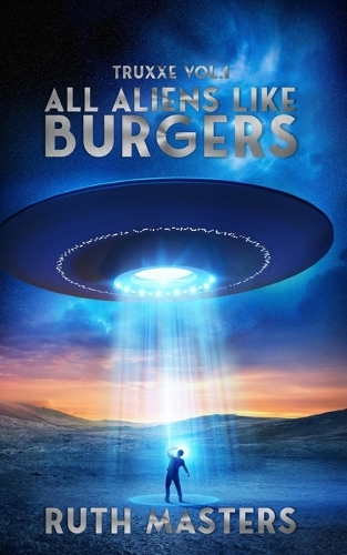 All Aliens Like Burgers: Truxxe Vol 1(1 Truxxe - A Sci-Fi Trilogy by Ruth Masters)