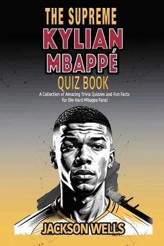 Kylian Mbappe: The supreme Quiz and Triva book on the Golden Boy of French Soccer(The Supreme Sports Quiz Collection)