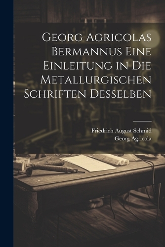 Georg Agricolas Bermannus eine Einleitung in die metallurgischen Schriften desselben