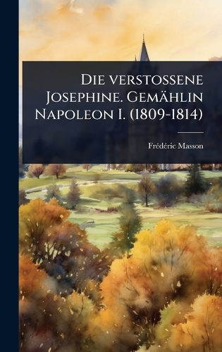 Die verstossene Josephine. Gemählin Napoleon I. (1809-1814)