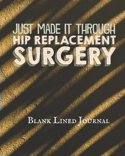 Just Made It Through Hip Replacement Surgery: Hip Surgery Gift Blank Lined Journal 8x10 100 Pages