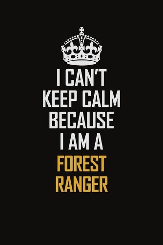I Can't Keep Calm Because I Am A Forest Ranger
