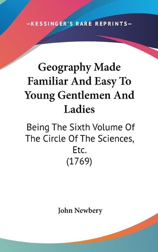 Geography Made Familiar And Easy To Young Gentlemen And Ladies: Being The Sixth Volume Of The Circle Of The Sciences, Etc. (1769)(English)