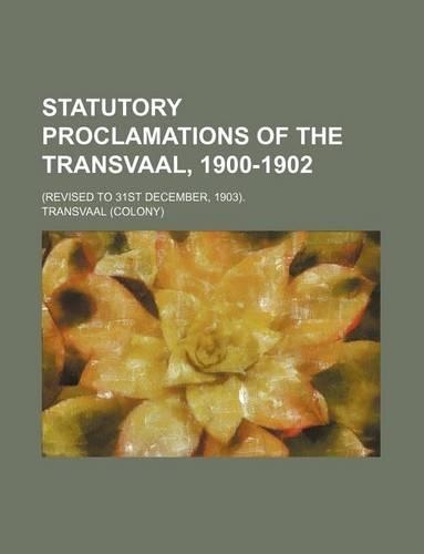 Statutory Proclamations of the Transvaal, 1900-1902; (Revised to 31st December, 1903).