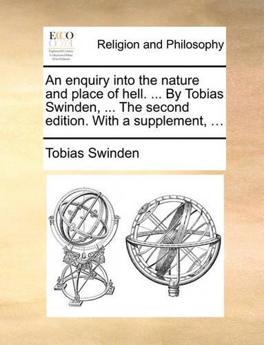 An enquiry into the nature and place of hell. ... By Tobias Swinden, ... The second edition. With a supplement, ...