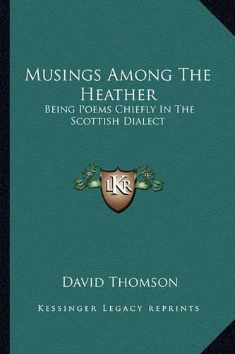 Musings Among The Heather: Being Poems Chiefly In The Scottish Dialect(English)