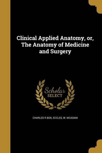 Clinical Applied Anatomy, or, The Anatomy of Medicine and Surgery