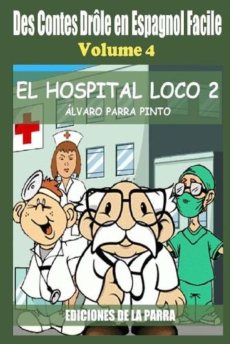 Des Contes Drôle en Espagnol Facile 4: El Hospital Loco 2(Lecteur Espagnol Pour Les Débutants)